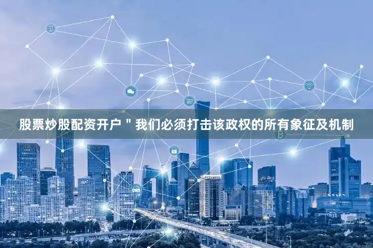 股票炒股配资开户＂我们必须打击该政权的所有象征及机制