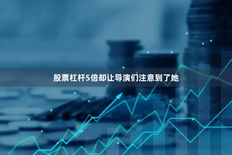 股票杠杆5倍却让导演们注意到了她