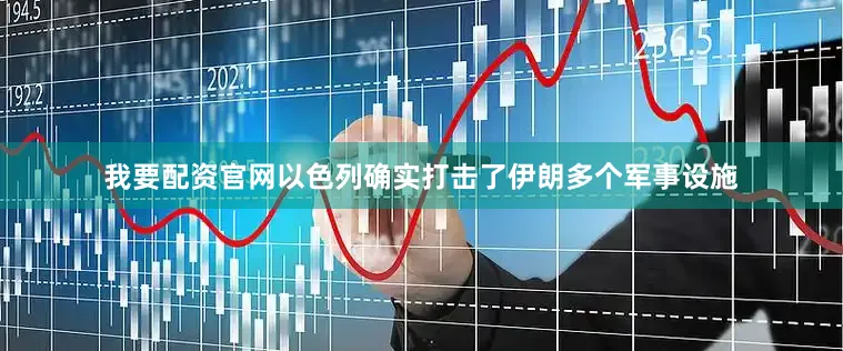 我要配资官网以色列确实打击了伊朗多个军事设施