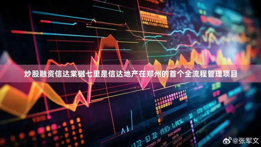 炒股融资信达棠樾七里是信达地产在郑州的首个全流程管理项目