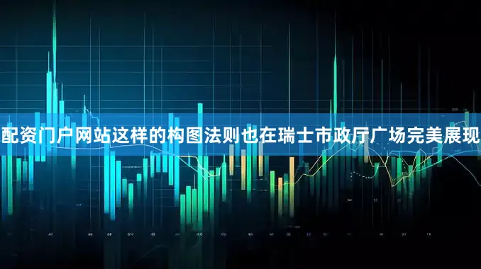 配资门户网站这样的构图法则也在瑞士市政厅广场完美展现