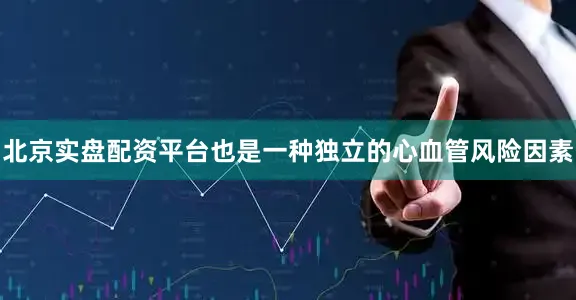 北京实盘配资平台也是一种独立的心血管风险因素