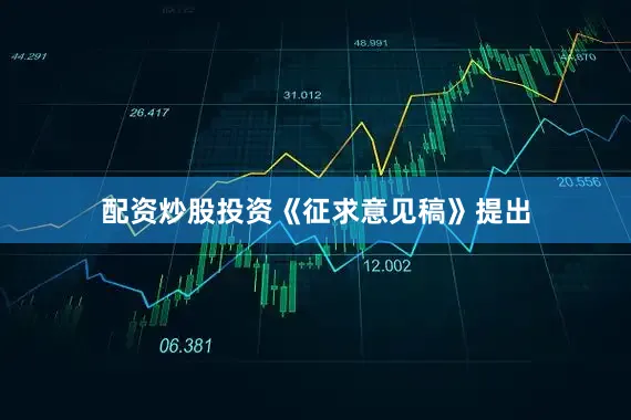 配资炒股投资　　《征求意见稿》提出
