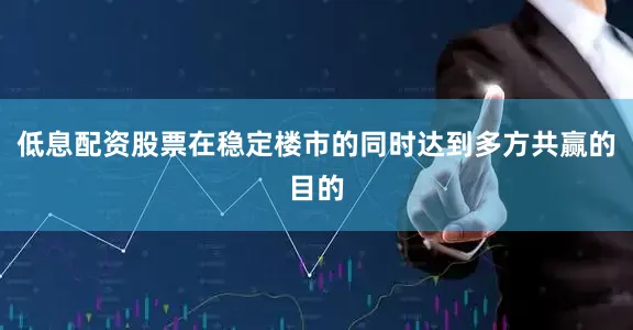 低息配资股票在稳定楼市的同时达到多方共赢的目的