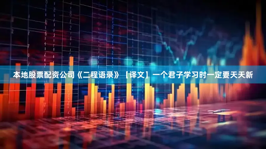 本地股票配资公司《二程语录》【译文】一个君子学习时一定要天天新