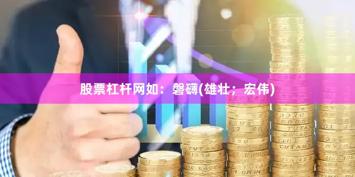 股票杠杆网如：磐礴(雄壮；宏伟)