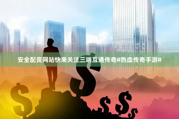 安全配资网站快来关注三端互通传奇#热血传奇手游#