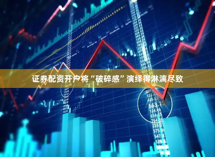 证券配资开户将“破碎感”演绎得淋漓尽致