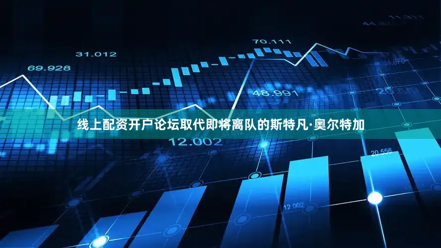 线上配资开户论坛取代即将离队的斯特凡·奥尔特加