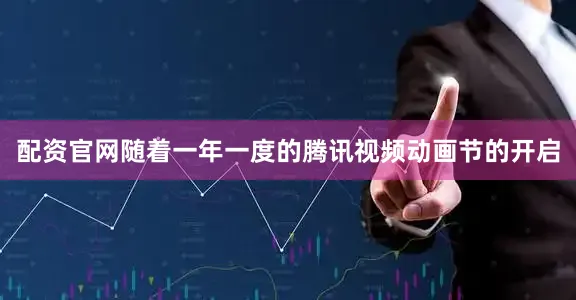 配资官网随着一年一度的腾讯视频动画节的开启