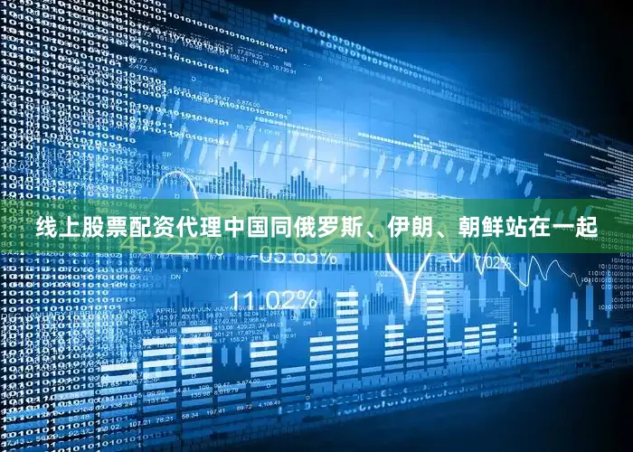 线上股票配资代理中国同俄罗斯、伊朗、朝鲜站在一起