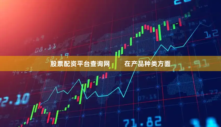 股票配资平台查询网        在产品种类方面