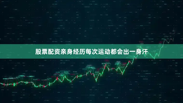 股票配资亲身经历每次运动都会出一身汗
