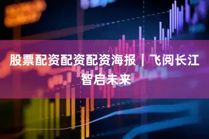 股票配资配资配资海报｜飞阅长江 智启未来