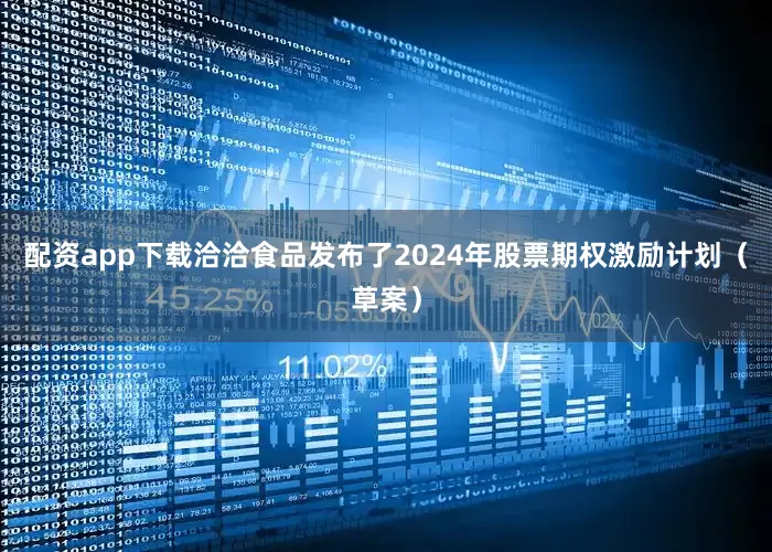 配资app下载洽洽食品发布了2024年股票期权激励计划（草案）