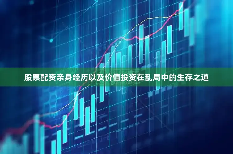 股票配资亲身经历以及价值投资在乱局中的生存之道